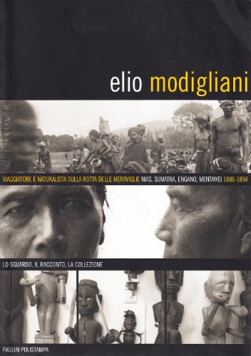 Elio Modigliani. Viaggiatore E Naturalista Sulle Rotte Delle Meraviglie: Nias, Sumatra, Engano, Mentawei 1886-1894. Lo Sguardo, Il Racconto, La Collez