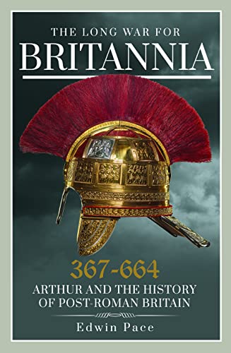 The Long War For Britannia, 367-664: Arthur And The History Of Post-Roman Britain