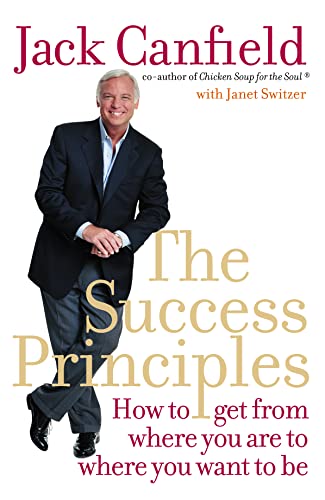 The Success Principles: How To Get From Where You Are To Where You Want To Be. Jack Canfield With Janet Switzer