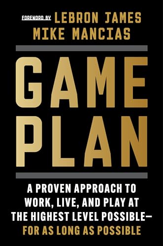 Game Plan: A Proven Approach To Work, Live, And Play At The Highest Level Possible - For As Long As Possible