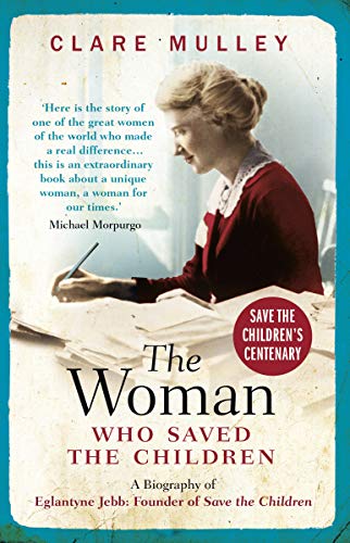 The Woman Who Saved The Children: A Biography Of Eglantyne Jebb: Founder Of Save The Children
