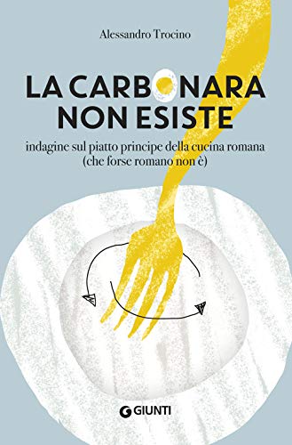 La Carbonara Non Esiste: Indagine Sul Piatto Principe Della Cucina Romana (Che Forse Romano Non È)