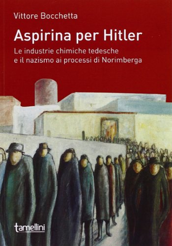 Aspirina Per Hitler. Le Industrie Chimiche Tedesche E Il Nazismo Ai Processi Di Norimberga