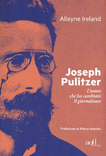 Joseph Pulitzer. L'Uomo Che Ha Cambiato Il Giornalismo