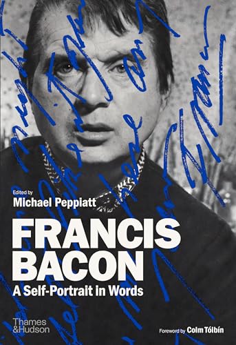 Francis Bacon: A Self-Portrait In Words; Statements, Letters, Studio Notes, And Selected Interviews
