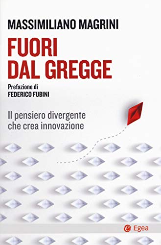 Fuori Dal Gregge. Il Pensiero Divergente Che Crea Innovazione