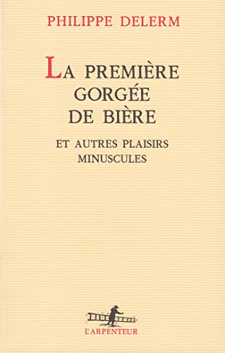 La Premiere Gorgee De Biere Et: Et Autres Plaisirs Minuscules, Récits