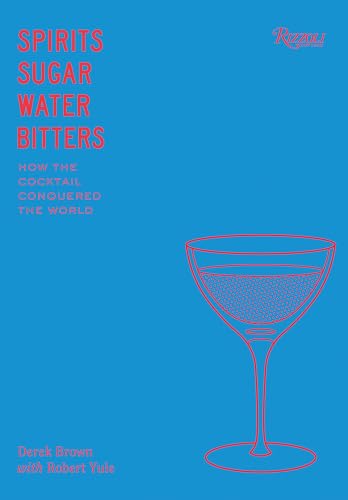 Spirits, Sugar, Water, Bitters: How The Cocktail Conquered The World