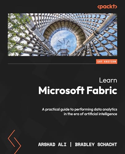 Learn Microsoft Fabric: A Practical Guide To Performing Data Analytics In The Era Of Artificial Intelligence