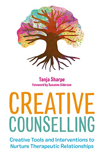 Creative Counselling: Creative Tools And Interventions To Nurture Therapeutic Relationships