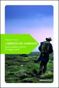 L'Ebbrezza Del Camminare. Piccolo Manifesto In Favore Del Viaggio A Piedi