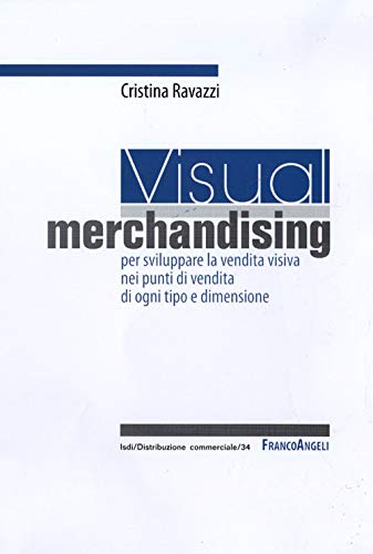 Visual Merchandising: Per Sviluppare La Vendita Visiva Nei Punti Di Vendita Di Ogni Tipo E Dimensione