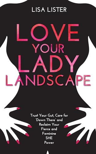 Love Your Lady Landscape: Trust Your Gut, Care For 'Down There' And Reclaim Your Fierce And Feminine She Power [Lingua Inglese]
