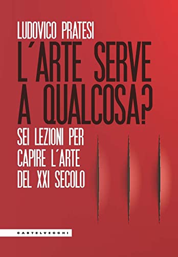 L'Arte Serve A Qualcosa? Sei Lezioni Per Capire L’Arte Del Xxi Secolo
