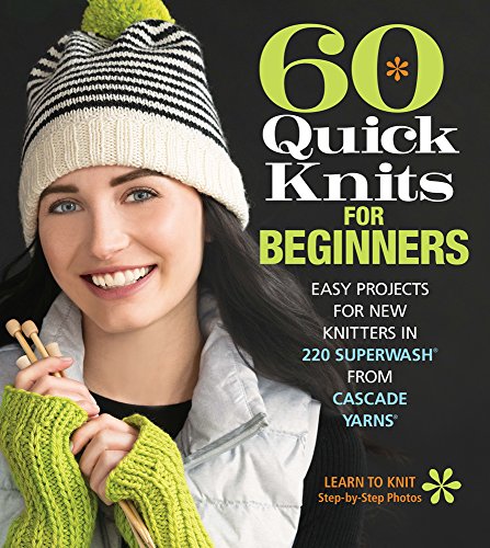 60 Quick Knits For Beginners: Easy Projects For New Knitters In 220 Superwash From Cascade Yarns