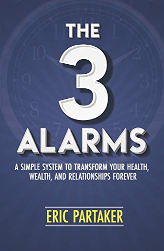 The 3 Alarms: A Simple System To Transform Your Health, Wealth, And Relationships Forever