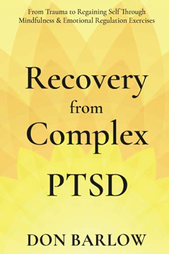 Recovery From Complex Ptsd: From Trauma To Regaining Self Through Mindfulness & Emotional Regulation Exercises