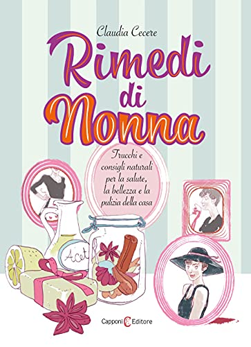 Rimedi Di Nonna. Trucchi E Consigli Naturali Per La Salute, La Bellezza E La Pulizia Della Casa