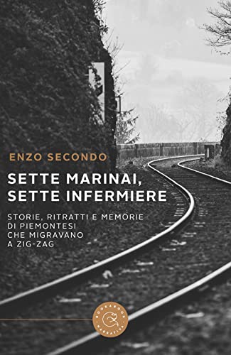Sette Marinai, Sette Infermiere. Storie, Ritratti E Memorie Di Piemontesi Che Migravano A Zig-Zag