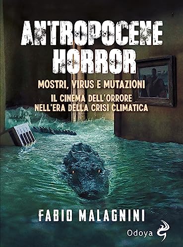 Antropocene Horror. Mostri, Virus E Mutazioni: Il Cinema Dell'Orrore Nell'Era Della Crisi Climatica