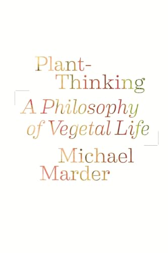 Plant-Thinking: A Philosophy Of Vegetal Life