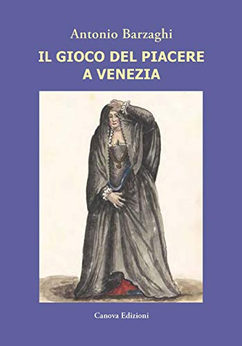 Il Gioco Del Piacere A Venezia. Cortigiane E Condizione Femminile Tra Rinascimento E Caduta Della Serenissima