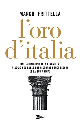 L'Oro D'Italia. Dall'Abbandono Alla Rinascita, Viaggio Nel Paese Che Riscopre I Suoi Tesori (E La Sua Anima)