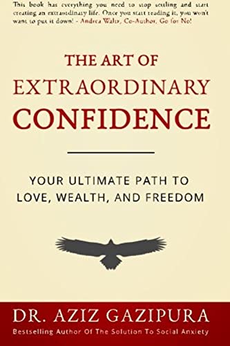 The Art Of Extraordinary Confidence: Your Ultimate Path To Love, Wealth, And Freedom