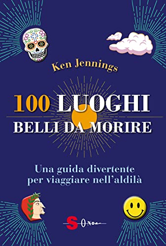 100 Luoghi Belli Da Morire. Una Guida Divertente Per Viaggiare Nell’Aldilà