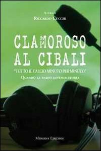 Clamoroso Al Cibali. «Tutto Il Calcio Minuto Per Minuto». Quando La Radio Diventa Storia. Con Cd Audio