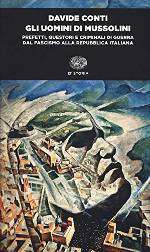 Gli Uomini Di Mussolini. Prefetti, Questori E Criminali Di Guerra Dal Fascismo Alla Repubblica Italiana