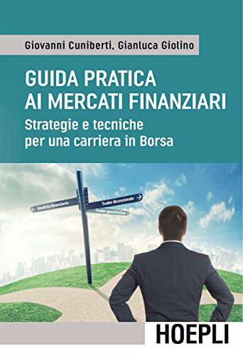 Guida Pratica Ai Mercati Finanziari. Strategie E Tecniche Per Una Carriera In Borsa