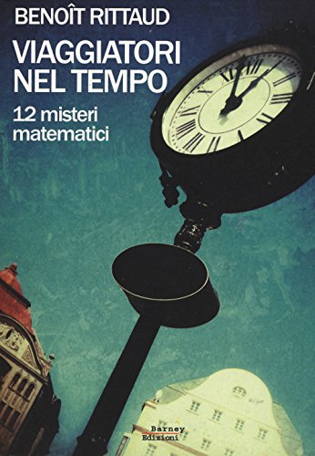Viaggiatori Nel Tempo. 12 Misteri Matematici