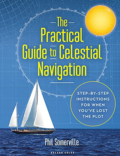 The Practical Guide To Celestial Navigation: Step-By-Step Instructions For When You'Ve Lost The Plot