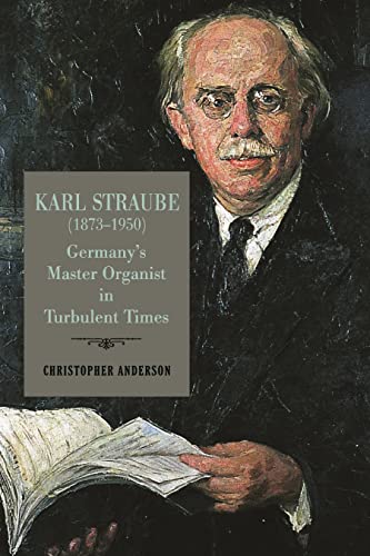 Karl Straube (1873–1950): Germany’S Master Organist In Turbulent Times