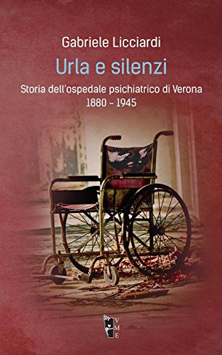 Urla E Silenzi. Storia Dell'Ospedale Psichiatrico Di Verona 1880-1945