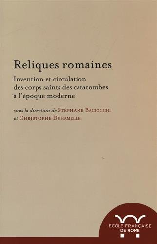 Reliques Romaines: Invention Et Circulation Des Corps Saints Des Catacombes À L'Époque Moderne