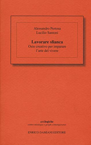 Lavorare Sfianca. Ozio Creativo Per Imparare L'Arte Del Vivere