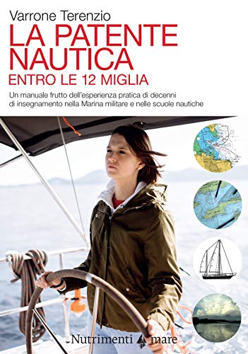 La Patente Nautica. Come Superare L'Esame Per Il Comando Delle Imbarcazioni A Vela E A Motore, Entro Le 12 Miglia, E Imparare A Navigare
