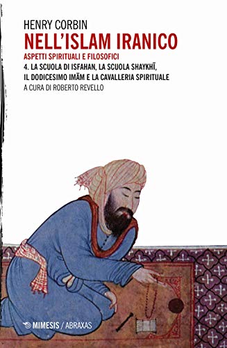 Nell'Islam Iranico. Aspetti Spirituali E Filosofici. La Scuola Di Isfahan, La Scuola Shykhi, Il Dodicesimo Imam E La Cavalleria Spirituale (Vol. 4)