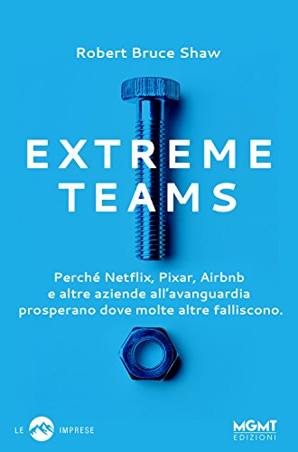 Extreme Teams. Perché Netflix, Pixar, Airbnb E Altre Aziende All’Avanguardia Prosperano Dove Molte Altre Falliscono