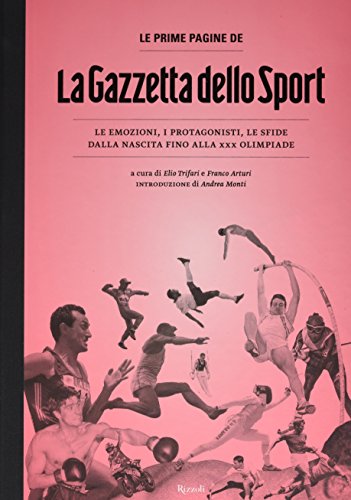 Le Prime Pagine De «La Gazzetta Dello Sport». Le Emozioni, I Protagonisti, Le Sfide Dalla Nascita Alla Xxx Olimpiade. Ediz. Illustrata
