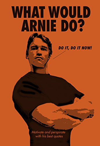 What Would Arnie Do?: Motivate And Perspirate With His Best Quotes