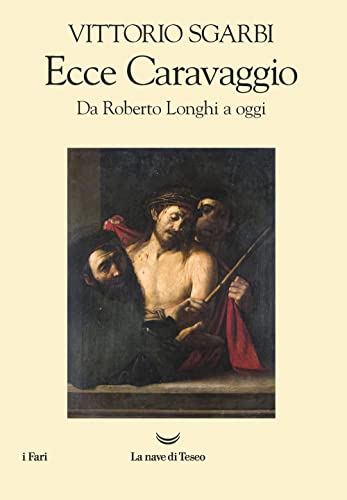 Ecce Caravaggio. Da Roberto Longhi A Oggi