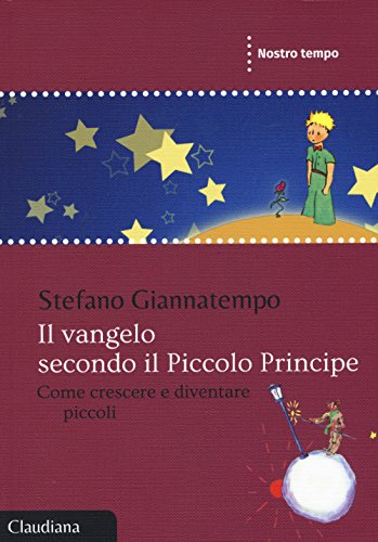 Il Vangelo Secondo Il Piccolo Principe. Come Crescere E Diventare Piccoli