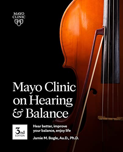Mayo Clinic On Hearing And Balance: Hear Better, Improve Your Balance, Enjoy Life