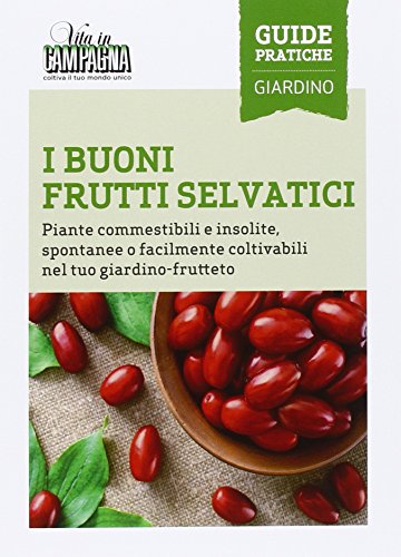 I Buoni Frutti Selvatici. Piante Commestibili E Insolite, Spontanee O Facilmente Coltivabili Nel Tuo Giardino-Frutteto