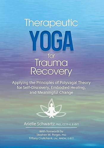 Therapeutic Yoga For Trauma Recovery: Applying The Principles Of Polyvagal Theory For Self-Discovery, Embodied Healing, And Meaningful Change
