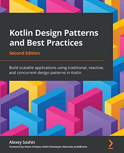 Kotlin Design Patterns And Best Practices - Second Edition: Build Scalable Applications Using Traditional, Reactive, And Concurrent Design Patterns In