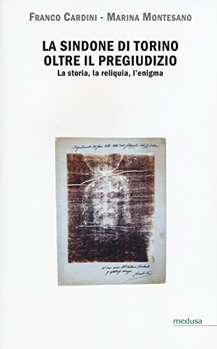 La Sindone Di Torino Oltre Il Pregiudizio. La Storia, La Reliquia, L'Enigma